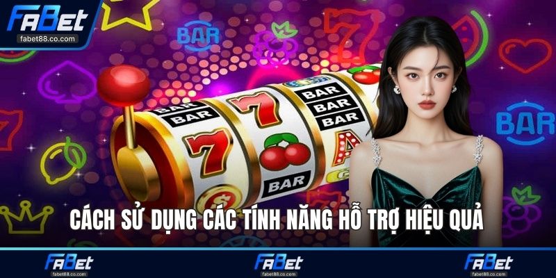 Cách sử dụng các tính năng hỗ trợ hiệu quả 