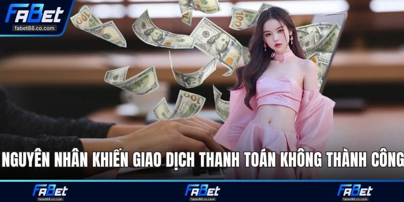 Nguyên nhân khiến giao dịch thanh toán không thành công