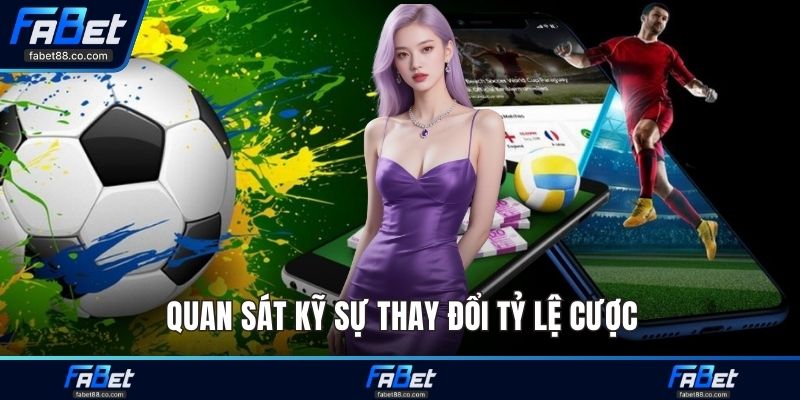 Quan sát kỹ sự thay đổi tỷ lệ cược